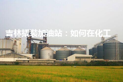 吉林撬裝加油站：如何在化工廠拆除過程中確保安全？